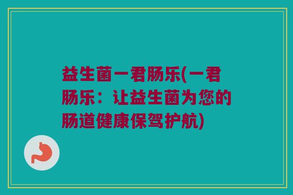 益生菌一君肠乐(一君肠乐：让益生菌为您的肠道健康保驾护航)
