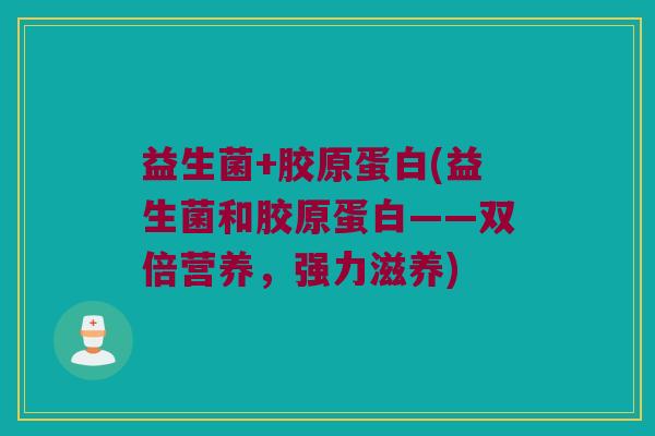 益生菌+胶原蛋白(益生菌和胶原蛋白——双倍营养，强力滋养)