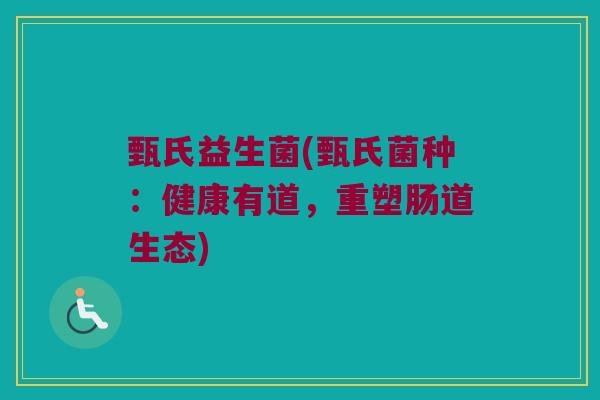 甄氏益生菌(甄氏菌种：健康有道，重塑肠道生态)
