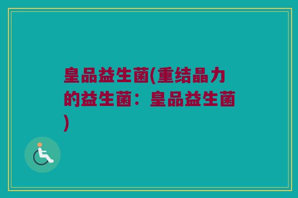 皇品益生菌(重结晶力的益生菌：皇品益生菌)