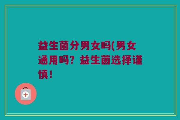 益生菌分男女吗(男女通用吗？益生菌选择谨慎！