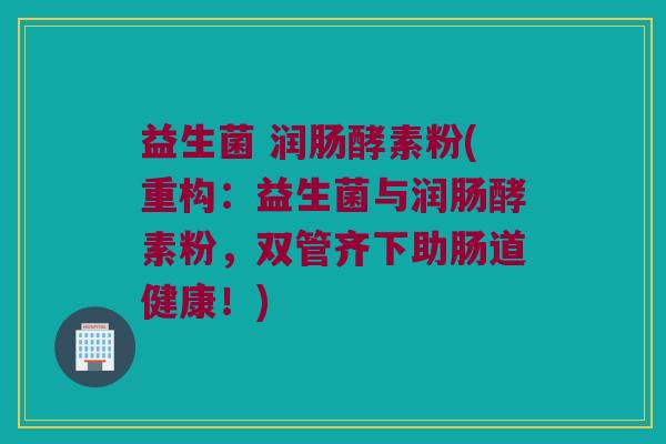 益生菌 润肠酵素粉(重构：益生菌与润肠酵素粉，双管齐下助肠道健康！)