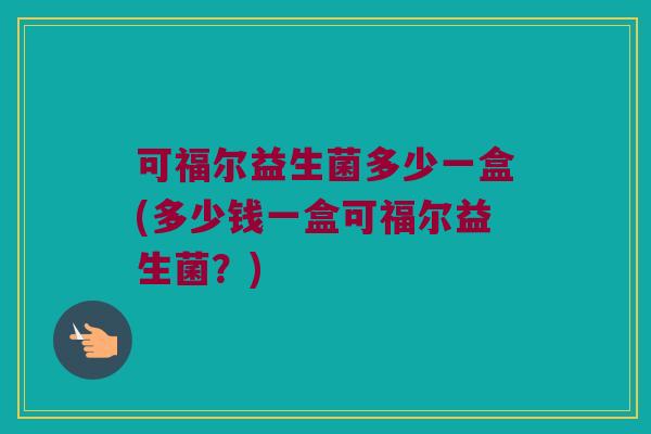 可福尔益生菌多少一盒(多少钱一盒可福尔益生菌?) 可福尔益生菌多少一盒(多少钱一盒可福尔益生菌?)