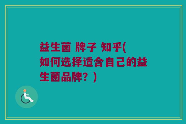 益生菌 牌子 知乎(如何选择适合自己的益生菌品牌?) 益生菌 牌子 知乎(如何选择适合自己的益生菌品牌?)