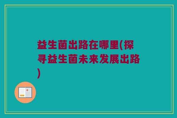 益生菌出路在哪里(探寻益生菌未来发展出路)