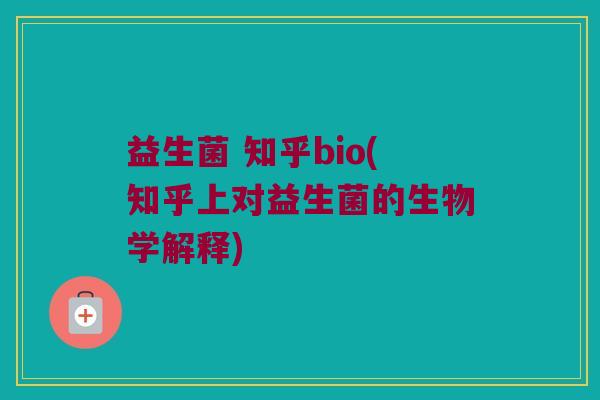 益生菌 知乎bio(知乎上对益生菌的生物学解释)