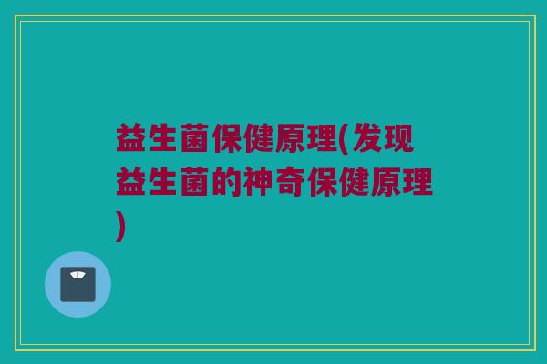 益生菌保健原理(发现益生菌的神奇保健原理)