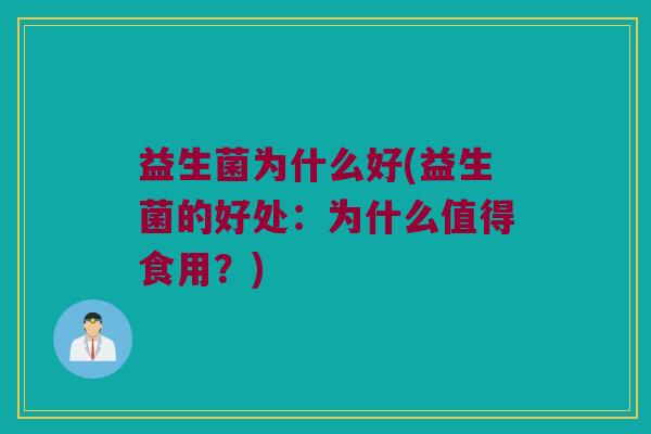 益生菌为什么好(益生菌的好处:为什么值得食用?) 益生菌为什么好(益生菌的好处:为什么值得食用?)
