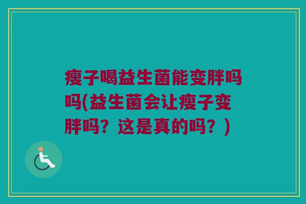 瘦子喝益生菌能变胖吗吗(益生菌会让瘦子变胖吗？这是真的吗？)