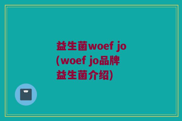 益生菌woef jo(woef jo品牌益生菌介绍)