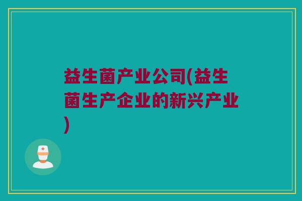 益生菌产业公司(益生菌生产企业的新兴产业)