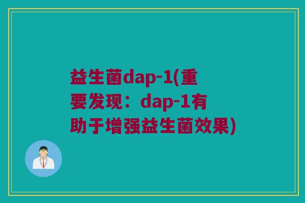 益生菌dap-1(重要发现:dap-1有助于增强益生菌效果) 益生菌dap-1(重要发现:dap-1有助于增强益生菌效果)