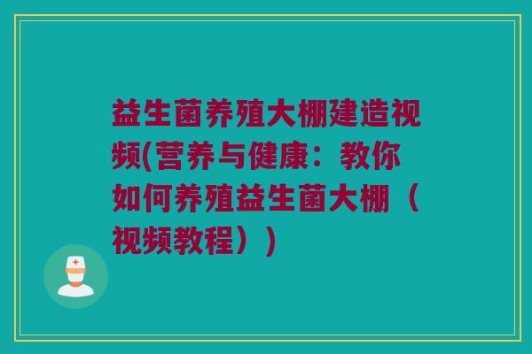益生菌养殖大棚建造视频(营养与健康：教你如何养殖益生菌大棚（视频教程）)