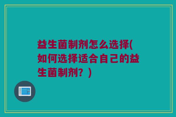 益生菌制剂怎么选择(如何选择适合自己的益生菌制剂？)