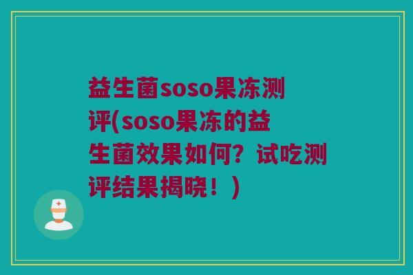 益生菌soso果冻测评(soso果冻的益生菌效果如何？试吃测评结果揭晓！)