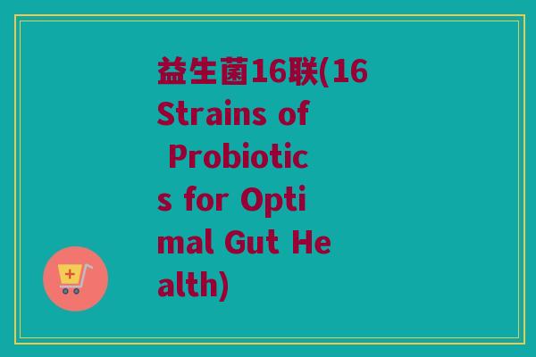 益生菌16联(16 Strains of Probiotics for Optimal Gut Health)