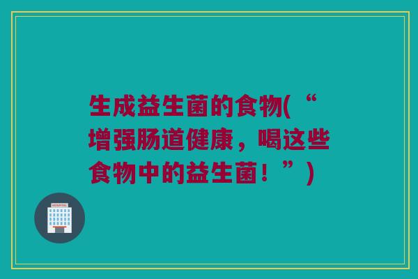 生成益生菌的食物(“增强肠道健康,喝这些食物中的益生菌!”) 生成益生菌的食物(“增强肠道健康,喝这些食物中的益生菌!”)