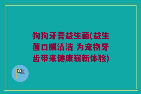 狗狗牙膏益生菌(益生菌口膜清洁 为宠物牙齿带来健康崭新体验)