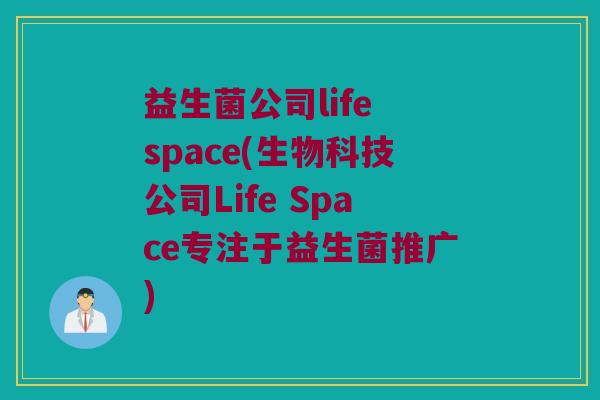 益生菌公司life space(生物科技公司Life Space专注于益生菌推广)