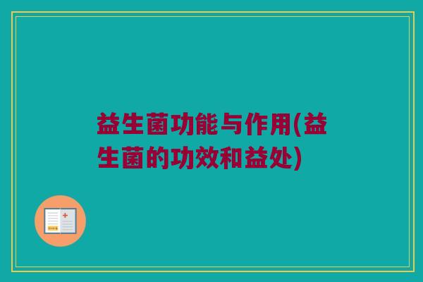 益生菌功能与作用(益生菌的功效和益处)