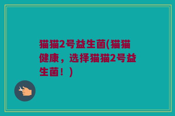 猫猫2号益生菌(猫猫健康，选择猫猫2号益生菌！)