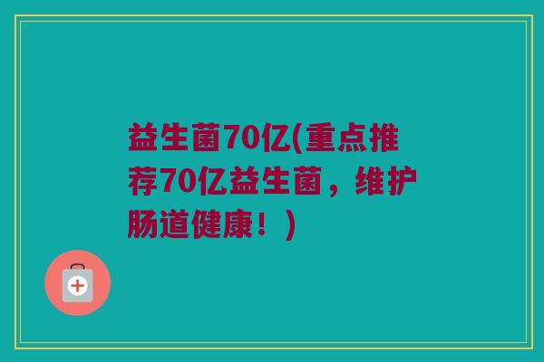益生菌70亿(重点推荐70亿益生菌，维护肠道健康！)