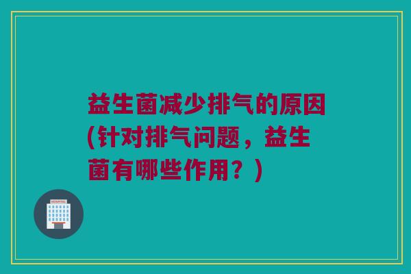 益生菌减少排气的原因(针对排气问题，益生菌有哪些作用？)