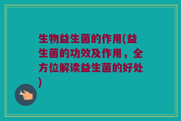 生物益生菌的作用(益生菌的功效及作用，全方位解读益生菌的好处)