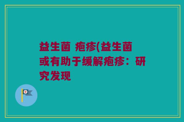 益生菌 疱疹(益生菌或有助于缓解疱疹：研究发现