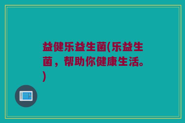 益健乐益生菌(乐益生菌，帮助你健康生活。)