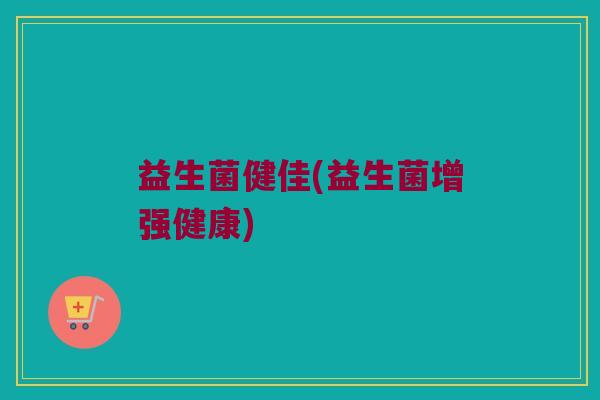 益生菌健佳(益生菌增强健康)