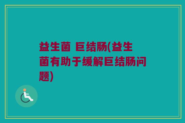 益生菌 巨结肠(益生菌有助于缓解巨结肠问题)