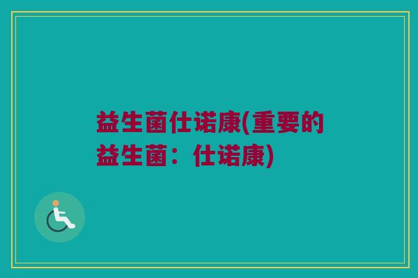 益生菌仕诺康(重要的益生菌：仕诺康)