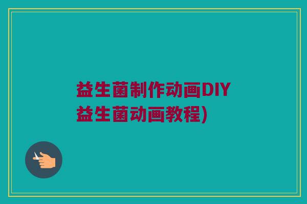 益生菌制作动画DIY益生菌动画教程)