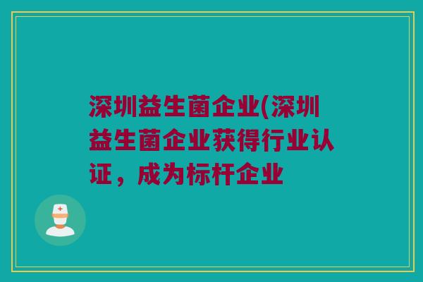 深圳益生菌企业(深圳益生菌企业获得行业认证，成为标杆企业