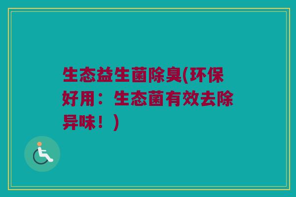 生态益生菌除臭(环保好用：生态菌有效去除异味！)