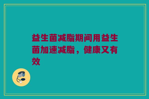 益生菌减脂期间用益生菌加速减脂，健康又有效