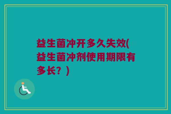 益生菌冲开多久失效(益生菌冲剂使用期限有多长？)