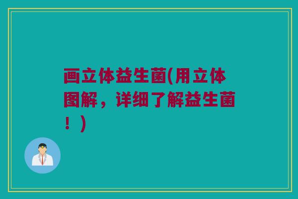 画立体益生菌(用立体图解，详细了解益生菌！)