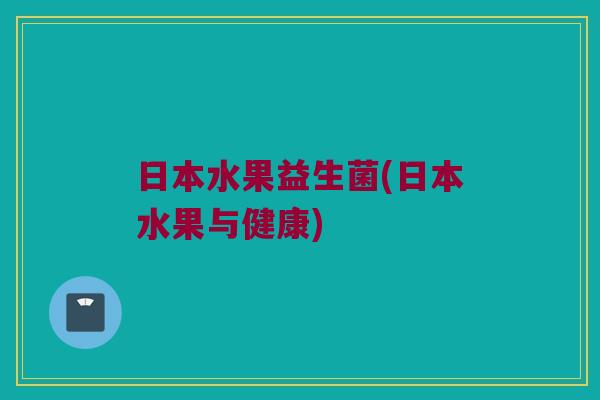 日本水果益生菌(日本水果与健康)