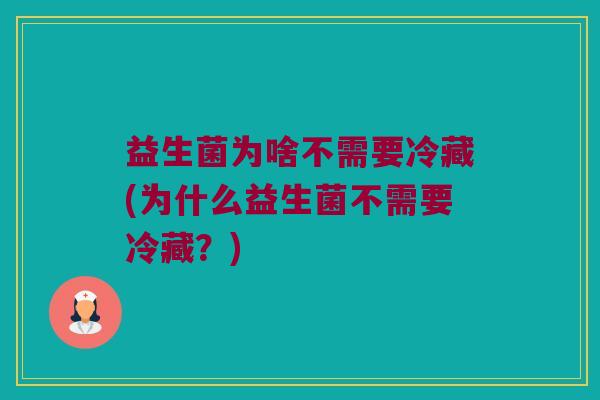 益生菌为啥不需要冷藏(为什么益生菌不需要冷藏？)