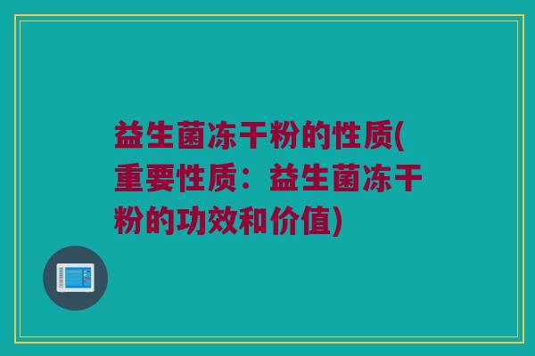 益生菌冻干粉的性质(重要性质：益生菌冻干粉的功效和价值)