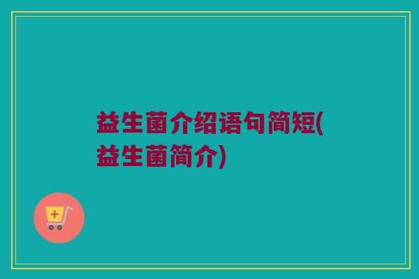 益生菌介绍语句简短(益生菌简介)