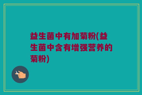 益生菌中有加菊粉(益生菌中含有增强营养的菊粉)