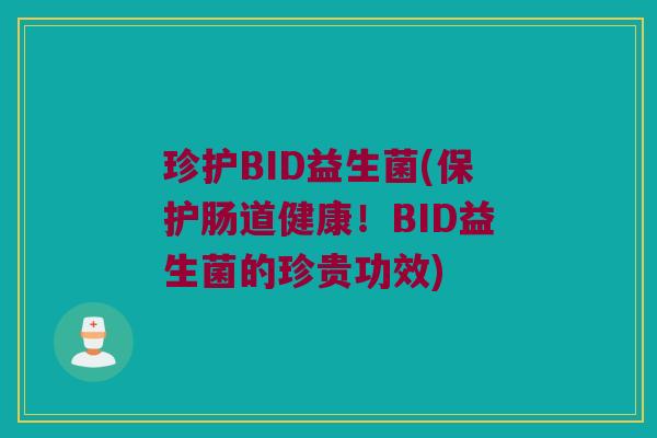珍护BID益生菌(保护肠道健康！BID益生菌的珍贵功效)