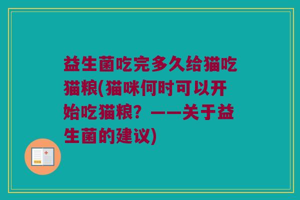 益生菌吃完多久给猫吃猫粮(猫咪何时可以开始吃猫粮？——关于益生菌的建议)