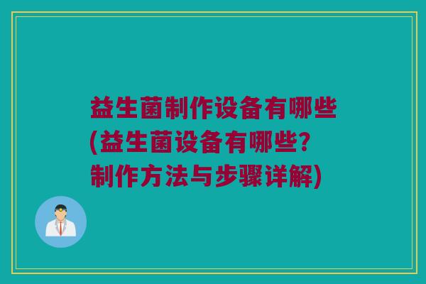 益生菌制作设备有哪些(益生菌设备有哪些？制作方法与步骤详解)