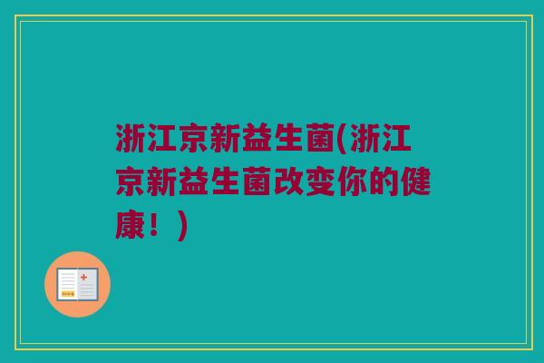 浙江京新益生菌(浙江京新益生菌改变你的健康！)