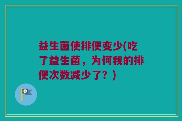 益生菌使排便变少(吃了益生菌，为何我的排便次数减少了？)