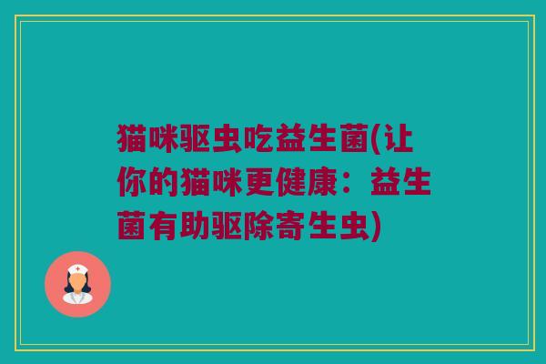 猫咪驱虫吃益生菌(让你的猫咪更健康：益生菌有助驱除寄生虫)